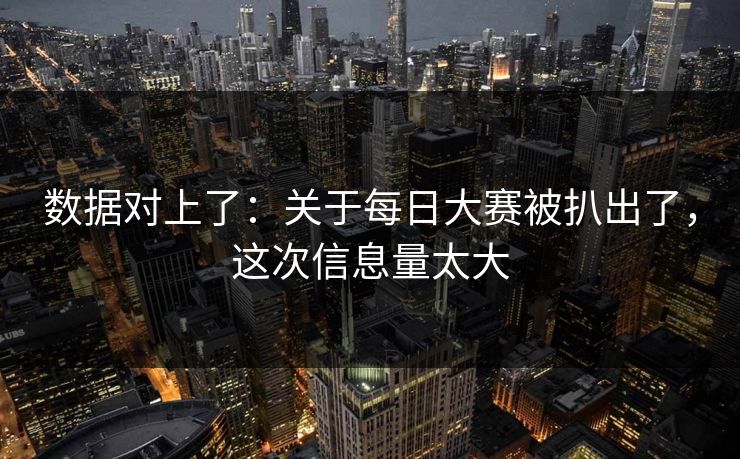 数据对上了：关于每日大赛被扒出了，这次信息量太大