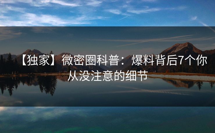 【独家】微密圈科普：爆料背后7个你从没注意的细节